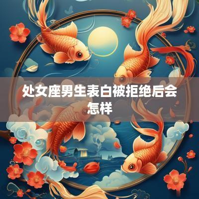 处女座男生表白被拒绝后会怎样