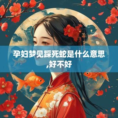 孕妇梦见踩死蛇是什么意思,好不好