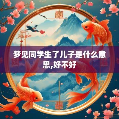 梦见同学生了儿子是什么意思,好不好