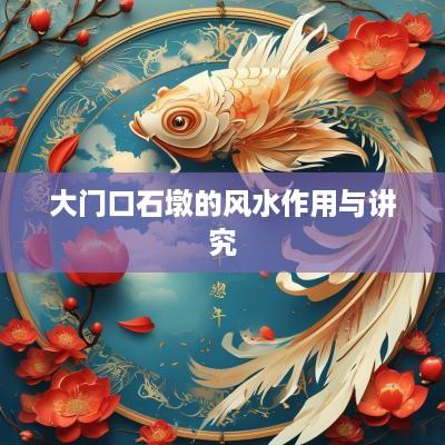 大门口石墩的风水作用与讲究