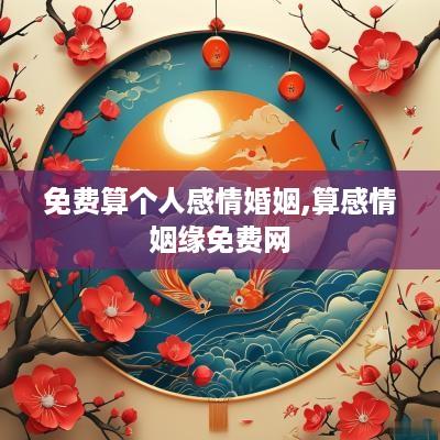 免费算个人感情婚姻,算感情姻缘免费网