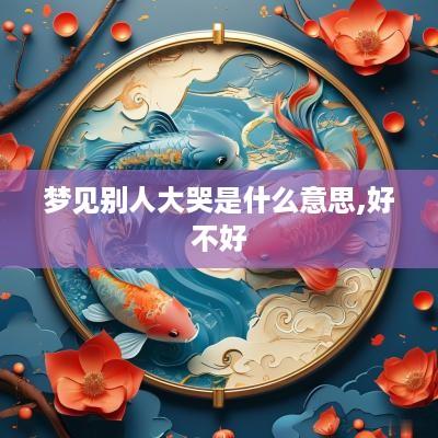 梦见别人大哭是什么意思,好不好