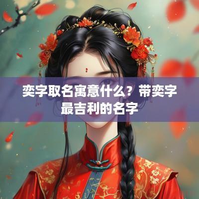 奕字取名寓意什么？带奕字最吉利的名字
