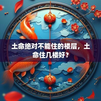 土命绝对不能住的楼层，土命住几楼好？