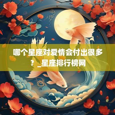 哪个星座对爱情会付出很多？_星座排行榜网