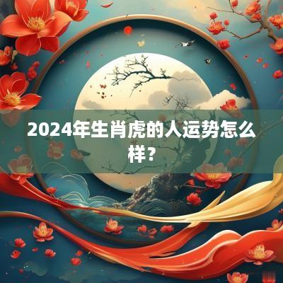 2025年生肖虎的人运势怎么样？