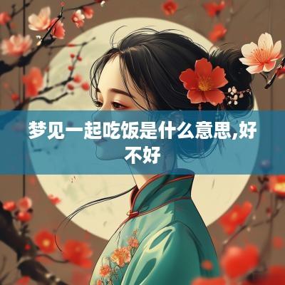 梦见一起吃饭是什么意思,好不好