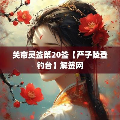 关帝灵签第20签【严子陵登钓台】解签网