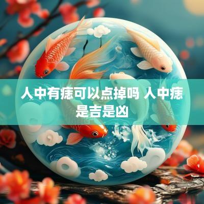 人中有痣可以点掉吗 人中痣是吉是凶