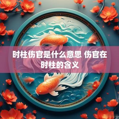 时柱伤官是什么意思 伤官在时柱的含义