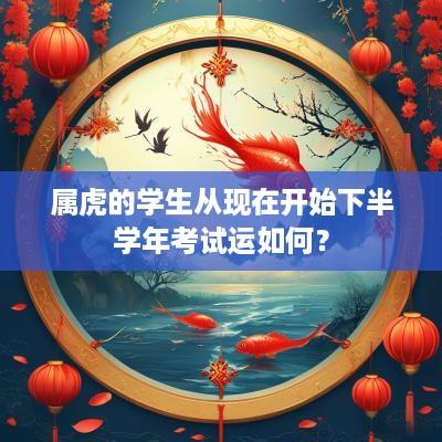 属虎的学生从现在开始下半学年考试运如何？