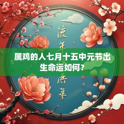 属鸡的人七月十五中元节出生命运如何？