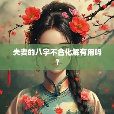 夫妻的八字不合化解有用吗？