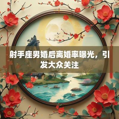 射手座男婚后离婚率曝光，引发大众关注