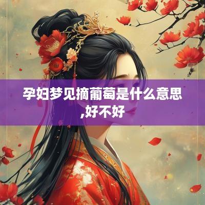 孕妇梦见摘葡萄是什么意思,好不好
