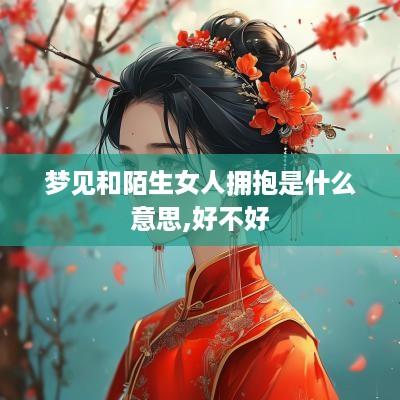 梦见和陌生女人拥抱是什么意思,好不好
