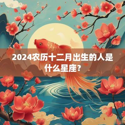 2025农历十二月出生的人是什么星座？