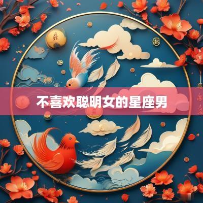 不喜欢聪明女的星座男