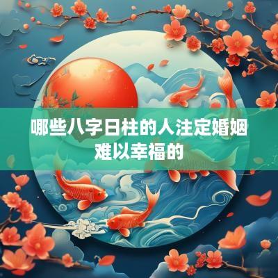 哪些八字日柱的人注定婚姻难以幸福的