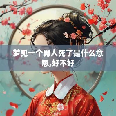 梦见一个男人死了是什么意思,好不好