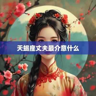 天蝎座丈夫最介意什么