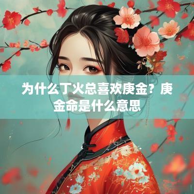 为什么丁火总喜欢庚金？庚金命是什么意思