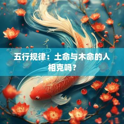五行规律：土命与木命的人相克吗？