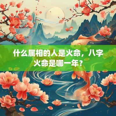 什么属相的人是火命，八字火命是哪一年？