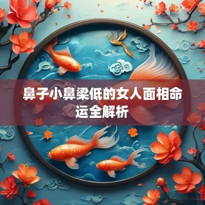 鼻子小鼻梁低的女人面相命运全解析