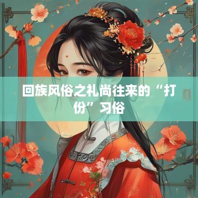 回族风俗之礼尚往来的“打份”习俗