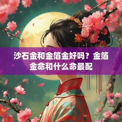 沙石金和金箔金好吗？金箔金命和什么命最配