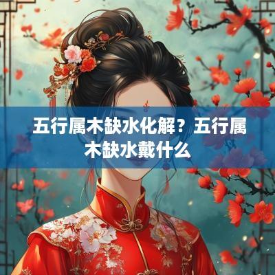  五行属木缺水化解？五行属木缺水戴什么