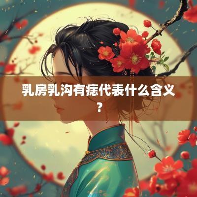 乳房乳沟有痣代表什么含义？