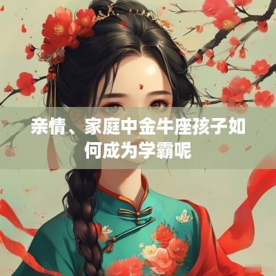 亲情、家庭中金牛座孩子如何成为学霸呢