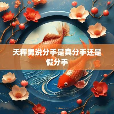 天秤男说分手是真分手还是假分手