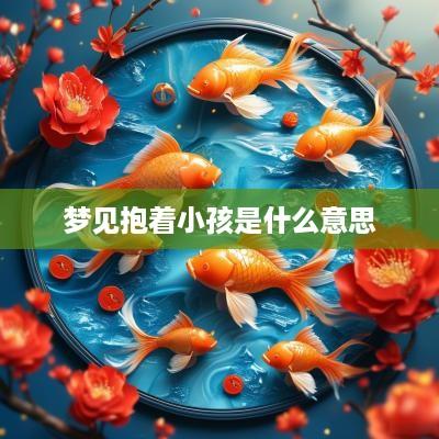 梦见抱着小孩是什么意思