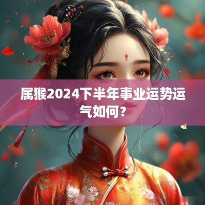 属猴2025下半年事业运势运气如何？