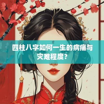 四柱八字如何一生的病痛与灾难程度？