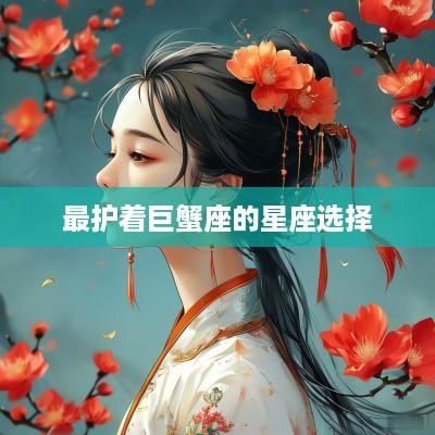 最护着巨蟹座的星座选择