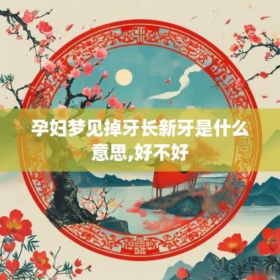 孕妇梦见掉牙长新牙是什么意思,好不好