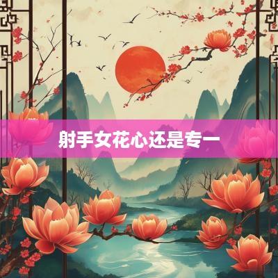 射手女花心还是专一