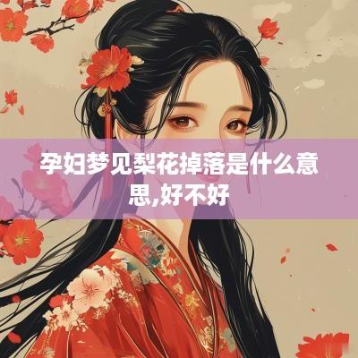 孕妇梦见梨花掉落是什么意思,好不好