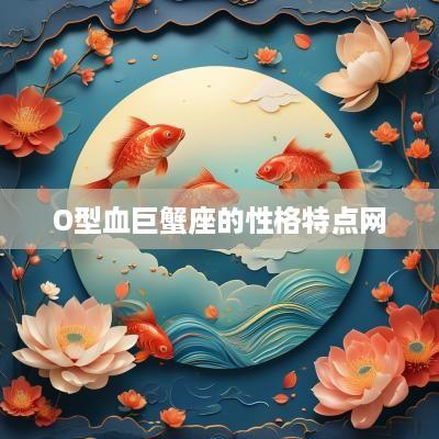 O型血巨蟹座的性格特点网