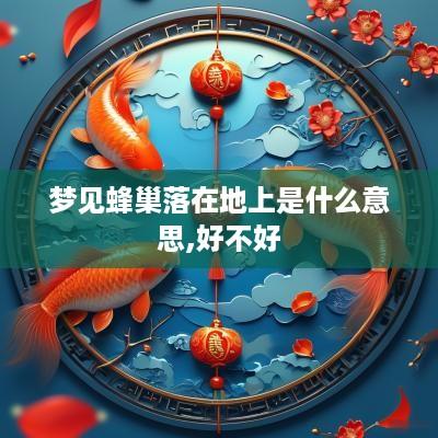 梦见蜂巢落在地上是什么意思,好不好