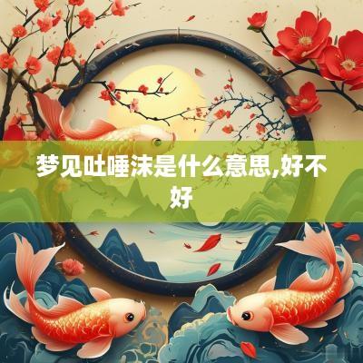 梦见吐唾沫是什么意思,好不好