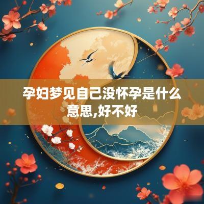 孕妇梦见自己没怀孕是什么意思,好不好