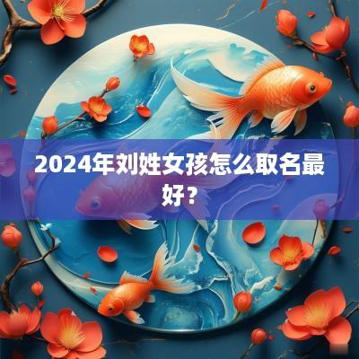 2025年刘姓女孩怎么取名最好？