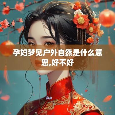 孕妇梦见户外自然是什么意思,好不好