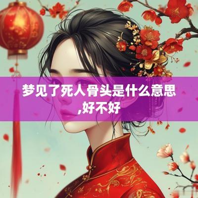 梦见了死人骨头是什么意思,好不好