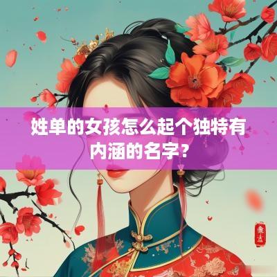 姓单的女孩怎么起个独特有内涵的名字？